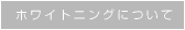 ホワイトニングについて